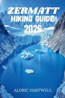 ZERMATT HIKING GUIDE 2026: Trails of the Matterhorn , An Immersive Expedition Through the Swiss Alps. B0H5X4X6CW Book Cover