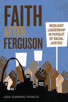 Faith After Ferguson: Resilient Leadership in Pursuit of Racial Justice 0827211449 Book Cover