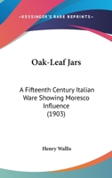Oak-Leaf Jars: A Fifteenth Century Italian Ware Showing Moresco Influence 1014565774 Book Cover