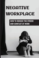 Negative Workplace: How To Reduce The Stress And Conflict At Work: Negative Workplace Solution B09BY7XD44 Book Cover