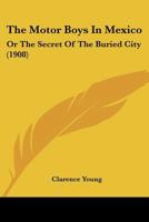 The Motor Boys in Mexico or The Secret of the Buries City 1499683898 Book Cover