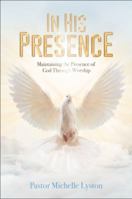 In His Presence : Maintaining the Presence of God Through Worship 1732076227 Book Cover