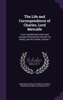 The Life and Correspondence of Charles, Lord Metcalfe: From Unpublished Letters and Journals Preserved by Himself, His Family, and His Friends; Volume 1 1341363600 Book Cover