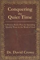 Conquering the Quiet Time: A Proven Battle Plan for Spending Quality Time in the Word of God 1507762682 Book Cover