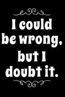 I Could Be Wrong But I Doubt It: 110-Page Blank Lined Journal Gag Gift Idea 1794423001 Book Cover