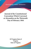 Journal Of The Constitutional Convention Which Convened At Alexandria On The Thirteenth Day Of February 1864 1430456183 Book Cover