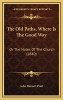 The Old Paths, Where Is The Good Way: Or The Notes Of The Church 1165792400 Book Cover