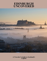 Edinburgh Uncovered: A Traveler'S Guide To Scotland'S Capital B0FNW5F7LD Book Cover