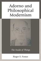 Adorno and Philosophical Modernism: The Inside of Things 1498525024 Book Cover