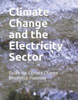 Climate Change and the Electricity Sector: Guide for Climate Change Resilience Planning 1096893738 Book Cover