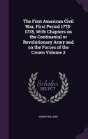 The First American Civil War; First Period, 1775-1778, With Chapters on the Continental or Revolutionary Army and on the Forces of the Crown; Volume 2 1362317195 Book Cover