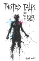 Twisted Tales From The Fringe Of Reality B0GKY6D57Y Book Cover