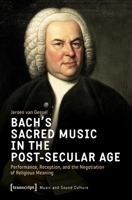Bach's Sacred Music in the Post-Secular Age: Performance, Reception, and the Negotiation of Religious Meaning (Music and Sound Culture) 3837683850 Book Cover
