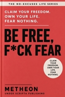 Be free, f*ck fear: Claim your freedom. Own your life. Fear nothing B0H2Z4ZQW7 Book Cover