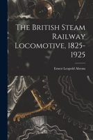 The British Steam Railway Locomotive, 1825-1925 1013645898 Book Cover