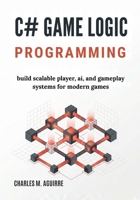 C# Game Logic Programming: Build Scalable Player, AI, and Gameplay Systems for Modern Games B0GMHVT4TG Book Cover
