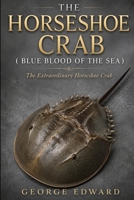 THE HORSESHOE CRAB ( BLUE BLOOD OF THE SEA ): The Extraordinary Horseshoe Crab B0H6QJFCD7 Book Cover