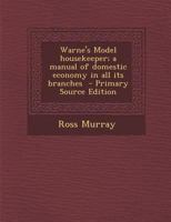 Warne's Model housekeeper; a manual of domestic economy in all its branches - Primary Source Edition 034444547X Book Cover