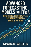 Advanced Forecasting Models for FP&A: Time Series, Seasonality, and Scenario Systems in Excel & Python: Practical Techniques B0G3PC2H35 Book Cover