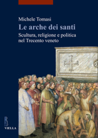 Le arche dei santi. Scultura, religione e politica nel Trecento veneto 8883347250 Book Cover