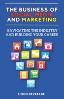 The Business of Social Media and Marketing: Navigating the Industry and Building Your Career B0C7T7RQMY Book Cover