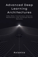 Advanced Deep Learning Architectures: CNNs, RNNs, Transformers, Attention Mechanisms, LLMs, and Graph Neural Networks (Axionics AI Mastery Series 2025) B0FGWHH2NY Book Cover