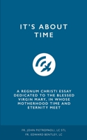 It's about Time: A Regnum Christi Essay Dedicated to the Blessed Virgin Mary, in Whose Motherhood Time and Eternity Meet 1658711319 Book Cover