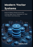 Modern Vector Systems: Build AI-Ready Infrastructure with Cutting-Edge Vector Databases for Real-Time Search and Discovery B0FF2HGB8K Book Cover