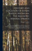 History And Location Of Eaton Rapids, Michigan, The Magnetic Mineral Springs: How Discovered, Analysis Of The Waters, Opinions Of Eminent Medical And ... Treated, Certificates Of Physicians And 1018204938 Book Cover