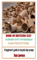 BOOK ON RECYCLING CLAY SCRAPS INTO WORKABLE CLAY FOR POTTERY: A beginner’s guide to recycle clay scraps B08W3MCJMW Book Cover