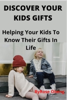 DISCOVER YOUR KIDS GIFTS: Helping Your Kids To Know Their Gifts In Life B0BCRZSH7K Book Cover