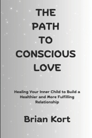 The Path to Conscious Love: Healing Your Inner Child to Build a Healthier and More Fulfilling Relationship B0DX946HN3 Book Cover