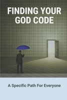 Finding Your God Code: A Specific Path For Everyone: The Code Between God And The Creation B096TTR7S4 Book Cover