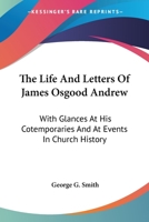 The Life And Letters Of James Osgood Andrew: With Glances At His Cotemporaries And At Events In Church History 1162935146 Book Cover