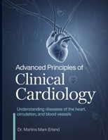 ADVANCED PRINCIPLES OF CLINICAL CARDIOLOGY: Understanding Diseases of the Heart, Circulation, and Blood Vessels B0GS8Z93YY Book Cover