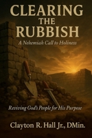 Clearing The Rubbish - A Nehemiah Call to Holiness: Reviving God's People for His Purpose B0H1X8B139 Book Cover