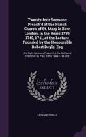 Twenty-Four Sermons Preach'd at the Parish Church of St. Mary Le Bow, London, in the Years 1739, 1740, 1741, at the Lecture Founded by the Honourable Robert Boyle, Esq: And Eight Sermons Preach'd at t 1355026415 Book Cover