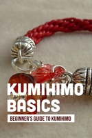 Kumihimo Basics: Beginner's Guide To Kumihimo: Kumihimo Braiding Patterns B09DFHZHD3 Book Cover