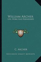 William Archer: Life, Work And Friendships 1163192201 Book Cover