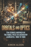 ORBITALS AND OPTICS: TEN STORIES INSPIRED BY THE NOBEL PRIZE IN CHEMISTRY LAUREATES, 1960 TO 1969 (The Nobel Chemistry Stories: A Decade-by-Decade Short Story Series) B0H2HBZ5XR Book Cover