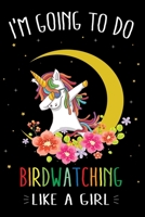 I'm Going To Do Birdwatching Like A Girl: Cute Dabbing Unicorn Bird watching Journal and Notebook For Girls - 6x9 Unique Diary 120 Blank Lined Pages Beautifully Decorated Inside 171001766X Book Cover