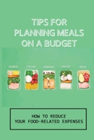 Tips For Planning Meals On A Budget: How To Reduce Your Food-Related Expenses: Build Budget As The Standard B099BWT3Y6 Book Cover