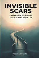 INVISIBLE SCARS: Overcoming Child-hood Traumas into Adult Life (Self Improvement) B0F7L3S7HQ Book Cover