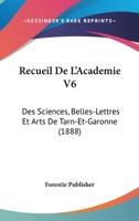 Recueil De L'Academie V6: Des Sciences, Belles-Lettres Et Arts De Tarn-Et-Garonne (1888) 1160449422 Book Cover