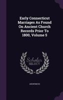 Early Connecticut Marriages as Found on Ancient Church Records Prior to 1800, Vol. 5 1014954096 Book Cover