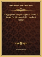 L'Ingegnere Iacopo Seghizzi Detto Il Frate Da Modena Ed I Lucchesi (1886) 1178950271 Book Cover