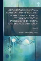 Applied psychology ... a series of twelve volumes on the applications of psychology to the problems of personal and business efficiency Volume 12 1176197967 Book Cover