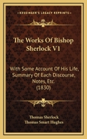 The Works Of Bishop Sherlock V1: With Some Account Of His Life, Summary Of Each Discourse, Notes, Etc. 1120343224 Book Cover