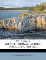 De Regali Metallifodinarum Jure, Disquisitio Brevis... 1247568539 Book Cover