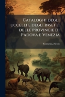Cataloghi degli uccelli e degli insetti delle provincie di Padova e Venezia (Italian Edition) 1024163989 Book Cover